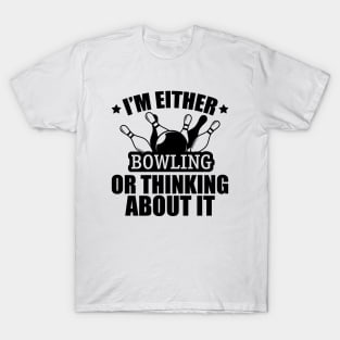 Bowling - I'm either bowling or thinking about it T-Shirt